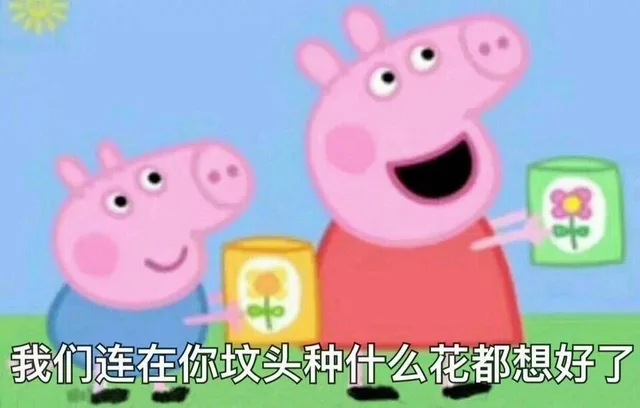 我们连在你坟头种什么花都想好了（小猪佩奇）