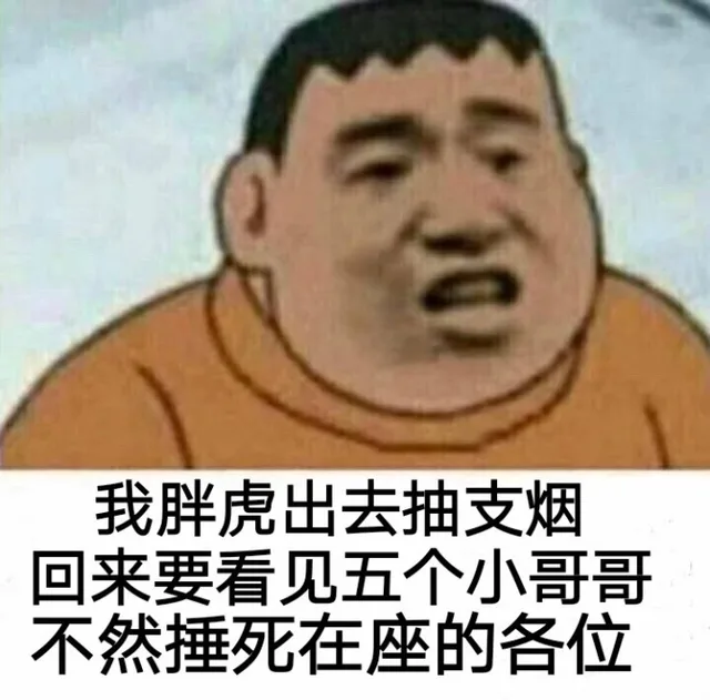 我胖虎出去抽支烟回来要看见五个小哥哥不然捶死在座的各位（我胖虎出去抽支烟回来要看见五个小哥哥不然捶死在座的各位）