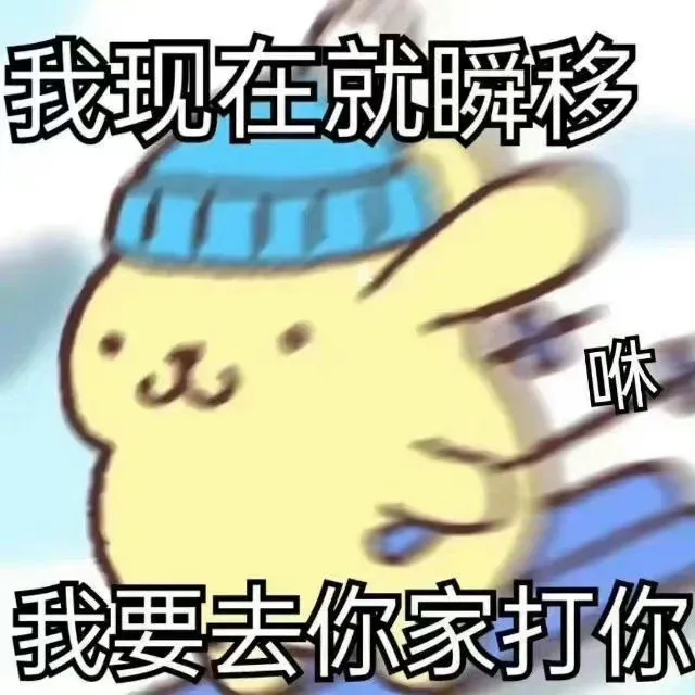 我现在就瞬移咻我要去你家打你（我现在就瞬移咻我要去你家打你）