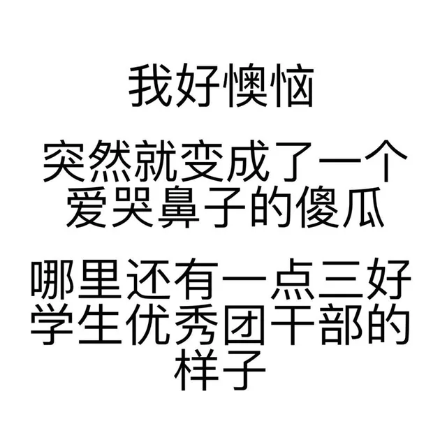 我好懊恼，突然就变成一个爱哭鼻子的傻瓜，哪里还有一点三好学生优秀团干部的样子（我好懊恼，突然就变成一个爱哭鼻子的傻瓜，哪里还有一点三好学生优秀团干部的样子）
