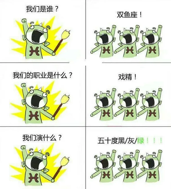 我们是谁?双鱼座!6兴我们的职业是什么?戏精!我们演什么?五十度黑/灰/绿!!
