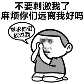 不要刺激我了，麻烦你们远离我好吗？（求求你们放过我）