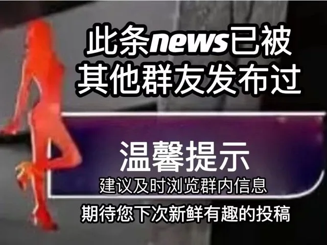 此条news已被其他群友发布过温馨提示建议及时浏览群内信息期待您下次新鲜有趣的投稿（此条news已被其他群友发布过温馨提示建议及时浏览群内信息期待您下次新鲜有趣的投稿）