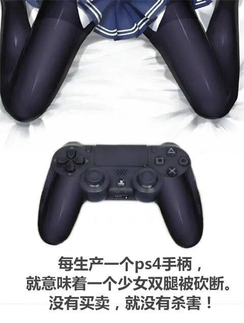 每生产一个ps4手柄,就意味着一个少女双腿被砍断。没有买卖,就没有杀害!