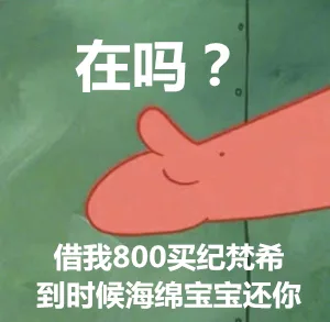 在吗？借我800买纪梵希，到时候海绵宝宝还你（在吗？借我800买纪梵希，到时候海绵宝宝还你）