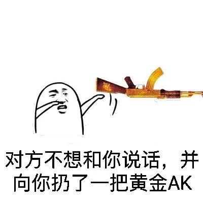 对方不想和你说话，并向你扔了一把黄金AK（对方不想和你说话，并向你扔了一把黄金AK）