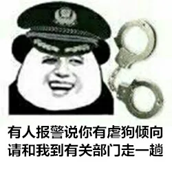 有人报警说你有虐狗倾向，请和我到有关部门走一趟