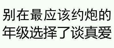 别在最应该约炮的年级选择了谈真爱
