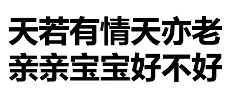天惹有情天亦老，亲亲宝宝好不好（文字表情）_纯文字表情_文字表情表情包