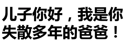 儿子你好，我是你失散多年的爸爸！（文字表情）_文字表情_装逼表情包