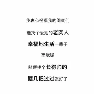 我衷心祝福我的闺密们能找个爱她的老实人，幸福地生活一辈子，而我呢，随便找个长得帅的过过就好了
