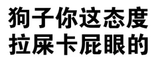 儿子你这态度，拉屎卡屁眼的！