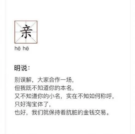 亲hehe明说别误解,大家合作一场,但我既不知道你的本名,又不知道你的小名,实在不知如何称呼,只好淘宝体了,也好,我们就保持着肮脏的金钱交易。（亲hehe明说别误解,大家合作一场,但我既不知道你的本名,又不知道你的小名,实在不知如何称呼,只好淘宝体了,也好,我们就保持着肮脏的金钱交易。）