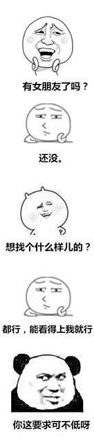 有女朋友了吗？还没！想找个什么样的。都行，能看得上我就行。你这要求可不低呀