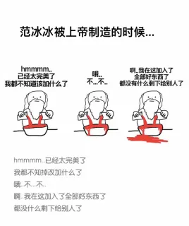范冰冰被上帝制造的时候。。。 上帝：hmmmmmm...已经太完美了，我都不知道该加上什么了。哦...不....不。啊 我在这加入了全部好东西，都没什么剩下给别人了