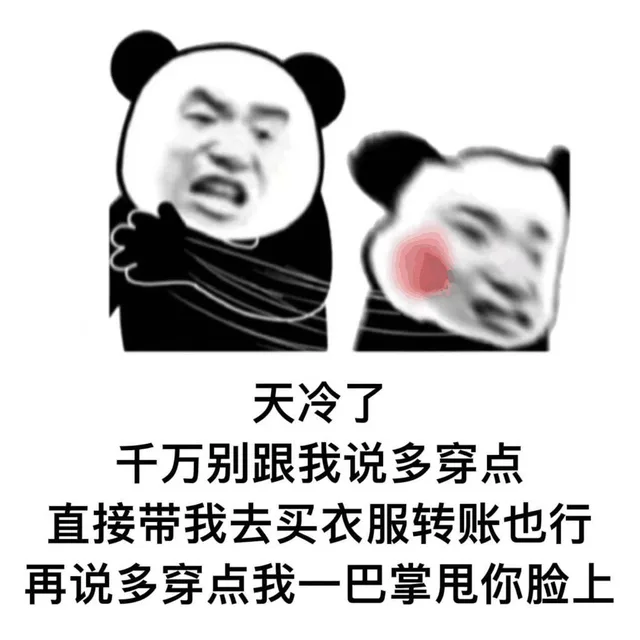 天冷了千万别跟我说多穿点直接带我去买衣服转账也行再说多穿点我一巴掌甩你脸上（天冷了千万别跟我说多穿点直接带我去买衣服转账也行再说多穿点我一巴掌甩你脸上）