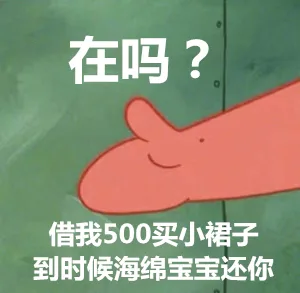 在吗？借我500买小裙子，到时候海绵宝宝还你（在吗？借我500买小裙子，到时候海绵宝宝还你）
