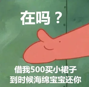 在吗？借我500买小裙子，到时候海绵宝宝还你