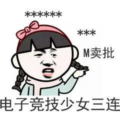 电子竞技少女三连：***** *** M 卖批