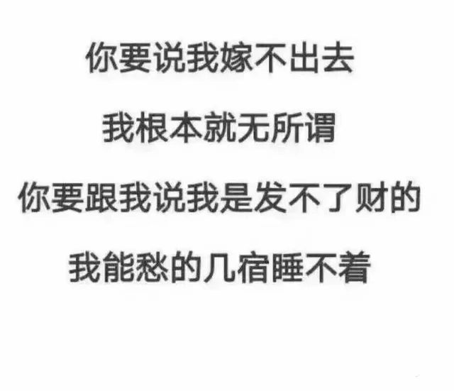 你要说我嫁不出去，我根本无所谓，你要跟我说我是发不了财的，我能愁的几宿睡不着（你要说我嫁不出去，我根本无所谓，你要跟我说我是发不了财的，我能愁的几宿睡不着）