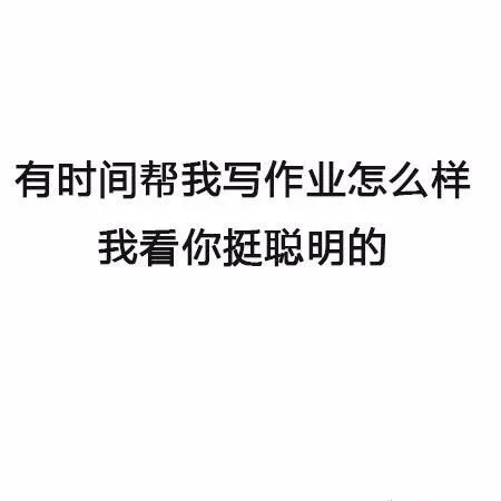 有时间一起帮我写作业怎么样，我看你挺聪明的