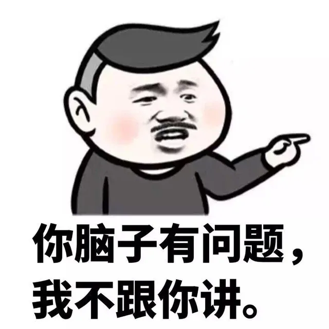 你脑子有问题，我不跟你讲。（你脑子有问题，我不跟你讲。）